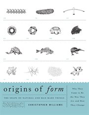 Origins of Form : The Shape of Natural and Man-Made Things-Why They Came to Be the Way They Are and How They Change cover image