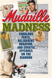 Mudville Madness : Fabulous Feats, Belligerent Behavior, and Erratic Episodes on the Diamond cover image