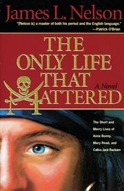 The only life that mattered : the short and merry lives of Anne Bonny, Mary Read, and Calico Jack Rackam cover image