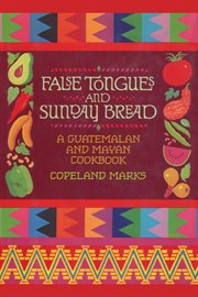 False Tongues and Sunday Bread : A Guatemalan and Mayan Cookbook cover image
