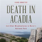 Death in Acadia : and other misadventures in Maine's national park cover image