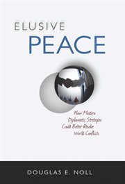 Elusive Peace : How Modern Diplomatic Strategies Could Better Resolve World Conflicts cover image