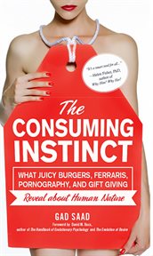 The Consuming Instinct : What Juicy Burgers, Ferraris, Pornography, and Gift Giving Reveal About Human Nature cover image