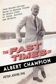 The Fast Times of Albert Champion : From Record-Setting Racer to Dashing Tycoon, An Untold Story of Speed, Success, and Betrayal cover image