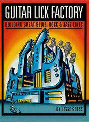 Guitar lick factory : building great blues, rock & jazz lines cover image