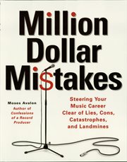Million dollar mistakes : steering your music career clear of lies, cons, catastrophes, and landmines cover image