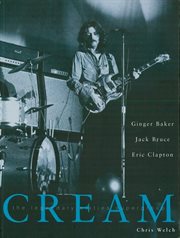 Cream : the legendary sixties supergroup : Ginger Baker, Jack Bruce, Eric Clapton cover image