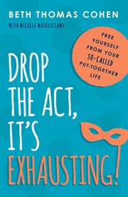 Drop the Act, It's Exhausting! : Free Yourself From Your So-Called Put-Together Life cover image