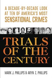 Trials of the Century : A Decade-by-Decade Look at Ten of America's Most Sensational Crimes cover image