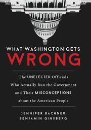 What Washington Gets Wrong : The Unelected Officials Who Actually Run the Government and Their Misconceptions about the American cover image