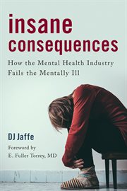 Insane Consequences : How the Mental Health Industry Fails the Mentally Ill cover image