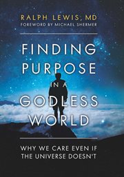 Finding Purpose in a Godless World : Why We Care Even If the Universe Doesn't cover image