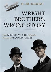 Wright Brothers, Wrong Story : How Wilbur Wright Solved the Problem of Manned Flight cover image