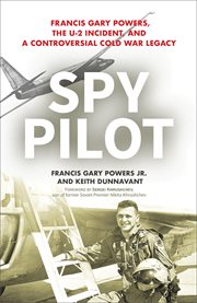Spy Pilot : Francis Gary Powers, the U-2 Incident, and a Controversial Cold War Legacy cover image