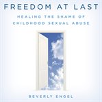 Freedom at last : healing the shame of childhood sexual abuse cover image