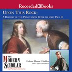 Upon this rock : a history of the papacy from Peter to John Paul II cover image