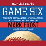 Game six : Cincinnati, Boston, and the 1975 World Series : the triumph of America's pastime cover image