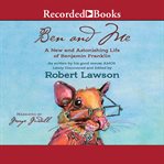 Ben and me [electronic audio resource] : a new and astonishing life of Benjamin Franklin as written by his good mouse Amos cover image