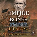 Empire of bones. A Novel of Sam Houston and the Texas Revolution cover image