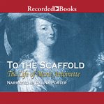 To the scaffold. The Life of Marie Antoinette cover image