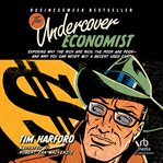 The undercover economist. Exposing Why the Rich Are Rich, the Poor Are Poor--and Why You Can Never Buy a Decent Used Car! cover image