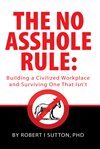 The no asshole rule : building a civilized workplace and surviving one that isn't cover image