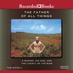 The father of all things : a Marine, his son, and the legacy of Vietnam cover image
