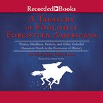 Treasury of Foolishly Forgotten Americans : Pirates, Skinflints, Patriots, And Other Colorful Characters Stuck In The Footnotes Of History cover image