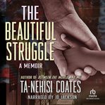 The beautiful struggle. A Father, Two Sons, and an Unlikely Road to Manhood cover image