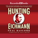 Hunting eichmann. How a Band of Survivors and a Young Spy Agency Chased Down the World's Most Notorious Nazi cover image