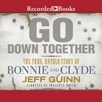 Go down together. The True, Untold Story of Bonnie and Clyde cover image