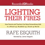 Lighting their fires : how parents and teachers can raise extraordinary kids in a mixed-up, muddled-up, shook-up world cover image
