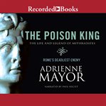 The poison king. The Life and Legend of Mithradates, Rome's Deadliest Enemy cover image