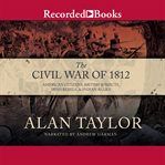 The civil war of 1812 : American citizens, British subjects, Irish rebels, & Indian allies cover image