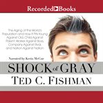 Shock of gray : the aging of the world's population and how it pits young against old, child against parent, worker against boss, company against rival, and nation against nation cover image