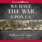 We have the war upon us : the onset of the Civil War, November 1860-April 1861 cover image