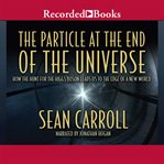 The particle at the end of the universe. How the Hunt for the Higgs Boson Leads Us to the Edge of a New World cover image