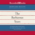 The barbarous years. The Peopling of British North America: The Conflict of Civilizations, 1600-1675 cover image