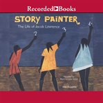 Story painter. The Life of Jacob Lawrence cover image