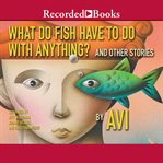 What do fish have to do with anything? : and other short stories cover image