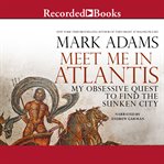 Meet me in atlantis. My Obsessive Quest to Find the Sunken City cover image
