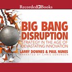 Big bang disruption. Strategy in the Age of Devestating Innovation cover image