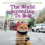 The world according to bob. The Further Adventures of One Man and His Street-wise Cat cover image
