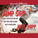 Jump ship. Ditch Your Dead-End Job and Turn Your Passion into a Profession cover image