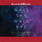 The wall of the sky, the wall of the eye : stories cover image