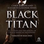 Black titan. A.G. Gaston and the Making of a Black American Millionaire cover image