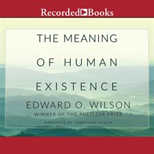 The Meaning of Human Existence Audiobook by Edward O. Wilson - hoopla