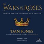 The Wars of the Roses : the fall of the Plantagenets and the rise of the Tudors cover image