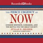 The fierce urgency of now. Lyndon Johnson, Congress, and the Battle for the Great Society cover image