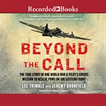 Beyond the call. The True Story of One World War II Pilot's Covert Mission to Rescue POWs on the Eastern Front cover image